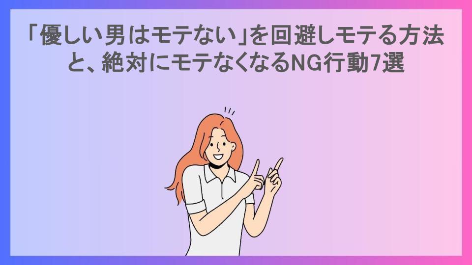 「優しい男はモテない」を回避しモテる方法と、絶対にモテなくなるNG行動7選